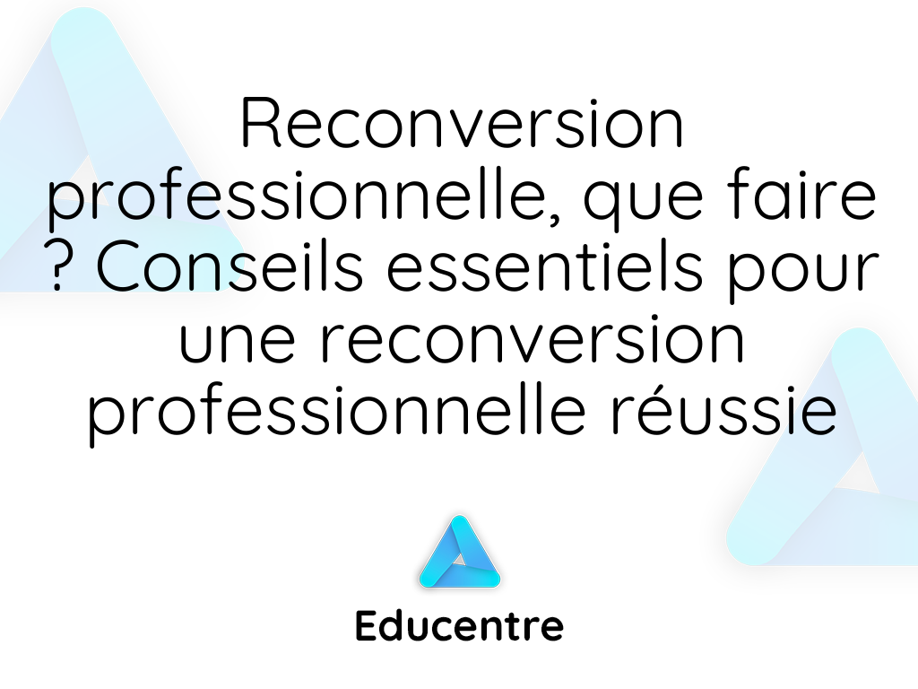 Reconversion Professionnelle, Que Faire ? Conseils Essentiels Pour Une ...